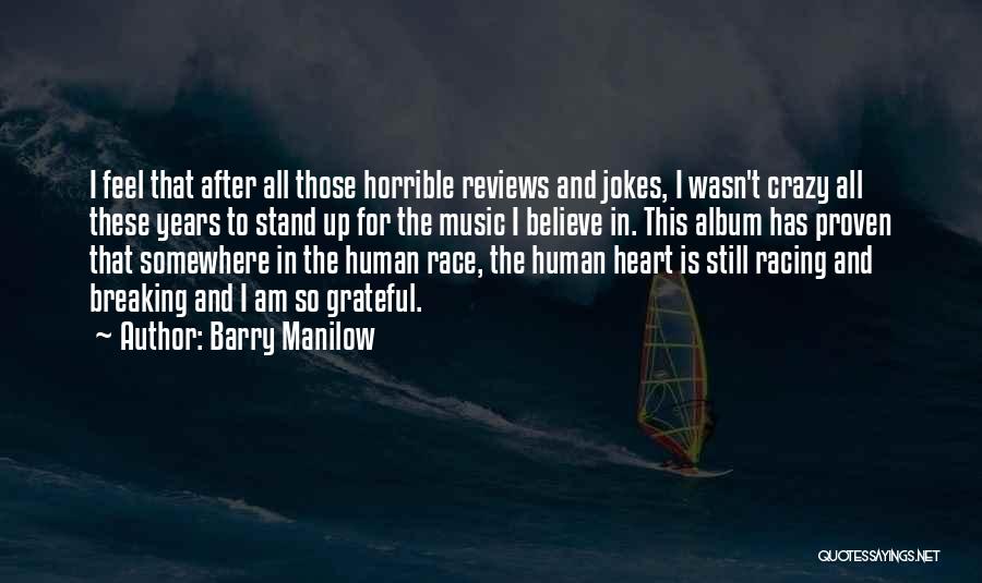 Barry Manilow Quotes: I Feel That After All Those Horrible Reviews And Jokes, I Wasn't Crazy All These Years To Stand Up For