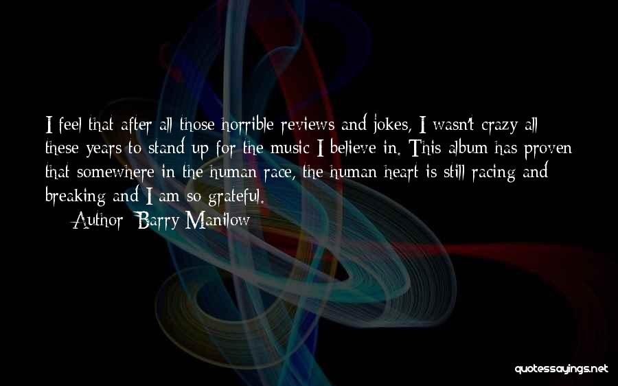 Barry Manilow Quotes: I Feel That After All Those Horrible Reviews And Jokes, I Wasn't Crazy All These Years To Stand Up For