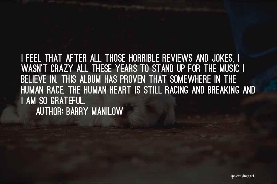 Barry Manilow Quotes: I Feel That After All Those Horrible Reviews And Jokes, I Wasn't Crazy All These Years To Stand Up For