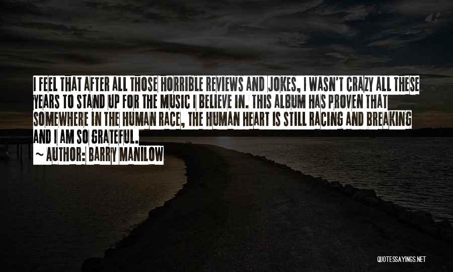 Barry Manilow Quotes: I Feel That After All Those Horrible Reviews And Jokes, I Wasn't Crazy All These Years To Stand Up For