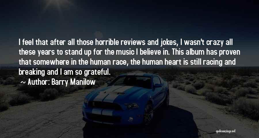 Barry Manilow Quotes: I Feel That After All Those Horrible Reviews And Jokes, I Wasn't Crazy All These Years To Stand Up For