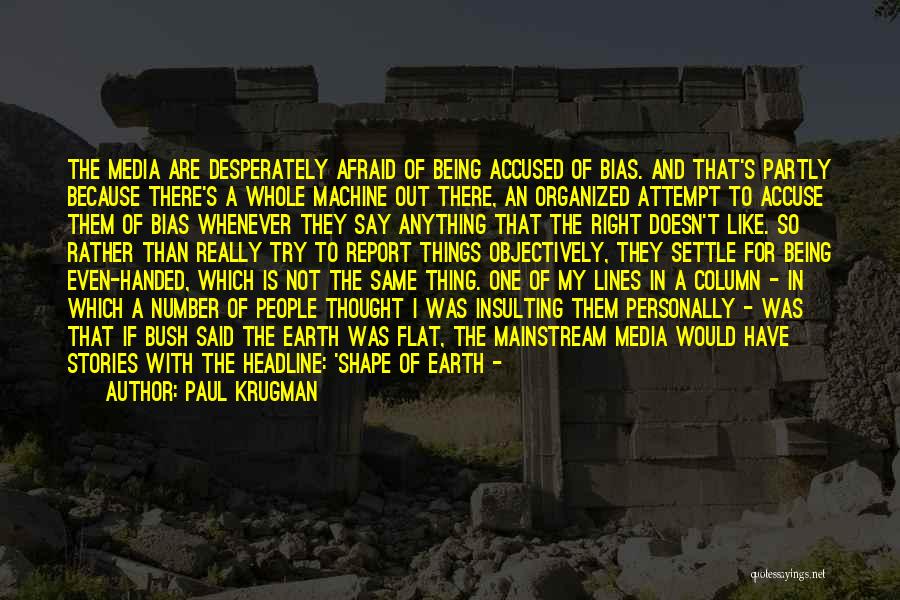 Paul Krugman Quotes: The Media Are Desperately Afraid Of Being Accused Of Bias. And That's Partly Because There's A Whole Machine Out There,