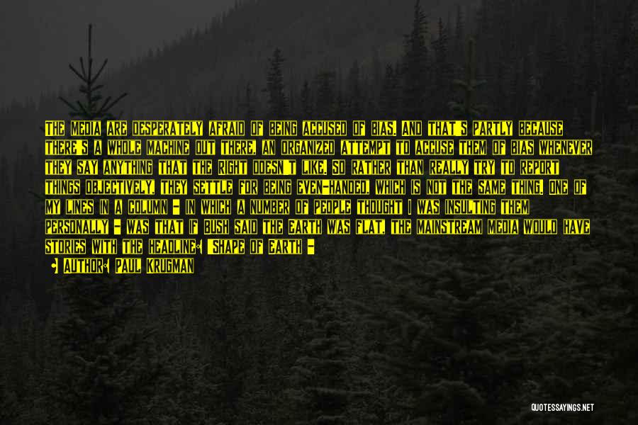 Paul Krugman Quotes: The Media Are Desperately Afraid Of Being Accused Of Bias. And That's Partly Because There's A Whole Machine Out There,