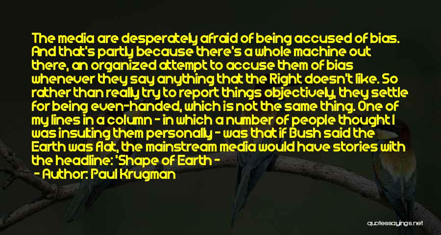 Paul Krugman Quotes: The Media Are Desperately Afraid Of Being Accused Of Bias. And That's Partly Because There's A Whole Machine Out There,