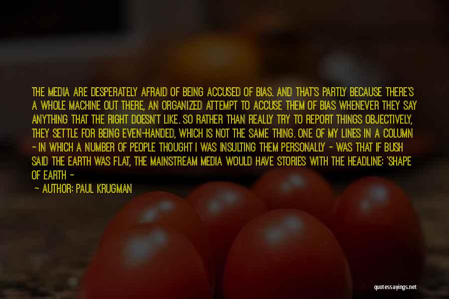 Paul Krugman Quotes: The Media Are Desperately Afraid Of Being Accused Of Bias. And That's Partly Because There's A Whole Machine Out There,