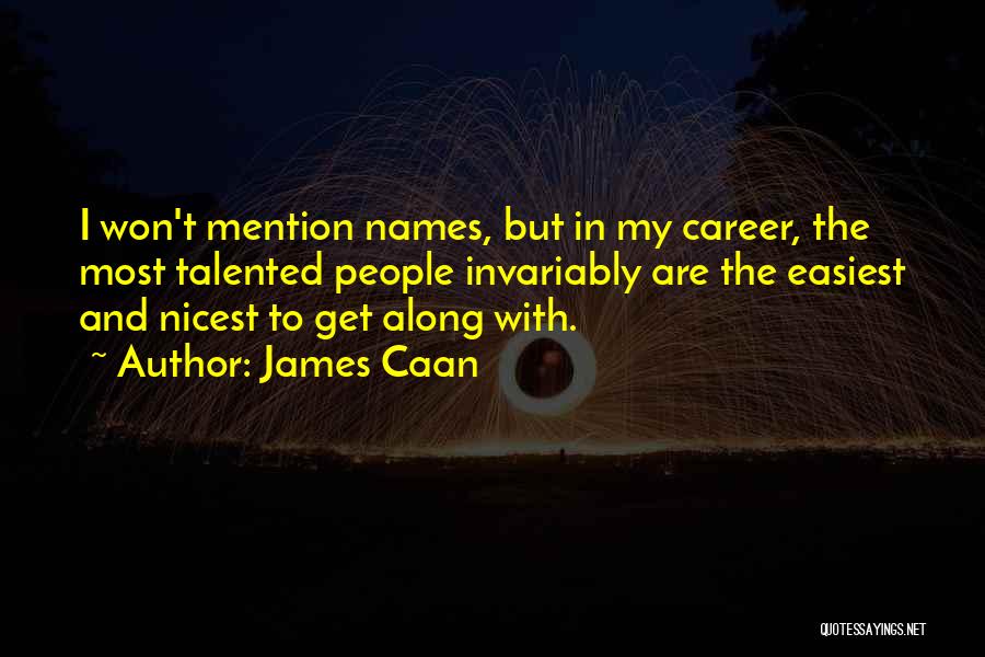 James Caan Quotes: I Won't Mention Names, But In My Career, The Most Talented People Invariably Are The Easiest And Nicest To Get