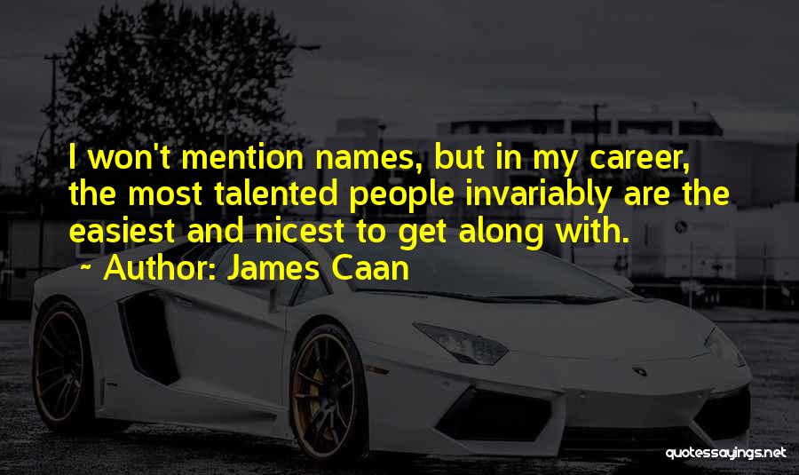 James Caan Quotes: I Won't Mention Names, But In My Career, The Most Talented People Invariably Are The Easiest And Nicest To Get