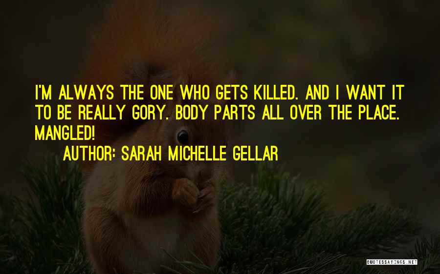 Sarah Michelle Gellar Quotes: I'm Always The One Who Gets Killed. And I Want It To Be Really Gory. Body Parts All Over The