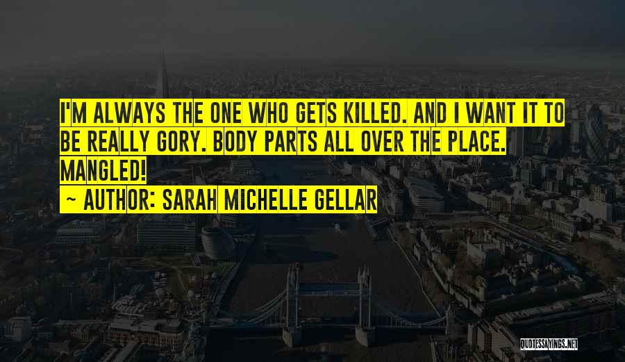 Sarah Michelle Gellar Quotes: I'm Always The One Who Gets Killed. And I Want It To Be Really Gory. Body Parts All Over The