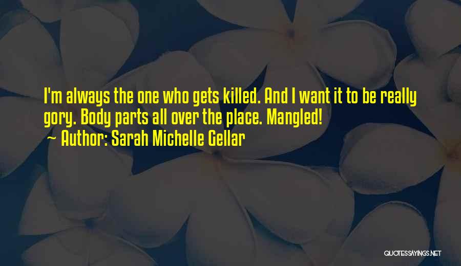 Sarah Michelle Gellar Quotes: I'm Always The One Who Gets Killed. And I Want It To Be Really Gory. Body Parts All Over The