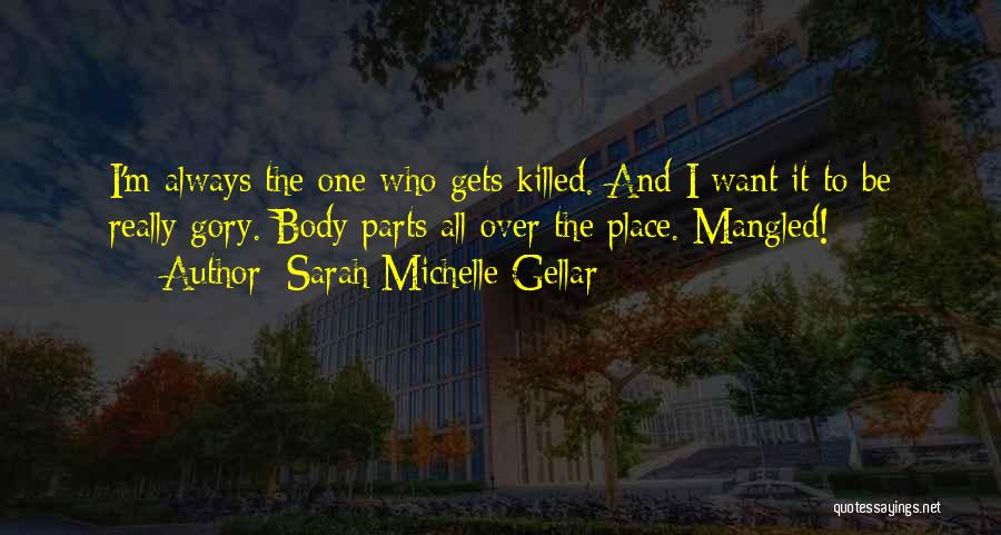 Sarah Michelle Gellar Quotes: I'm Always The One Who Gets Killed. And I Want It To Be Really Gory. Body Parts All Over The