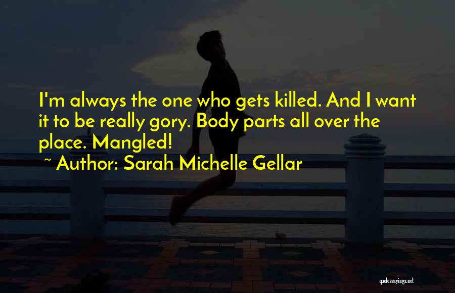 Sarah Michelle Gellar Quotes: I'm Always The One Who Gets Killed. And I Want It To Be Really Gory. Body Parts All Over The