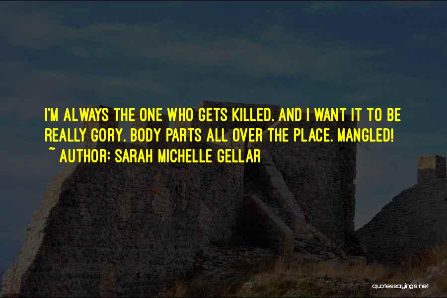 Sarah Michelle Gellar Quotes: I'm Always The One Who Gets Killed. And I Want It To Be Really Gory. Body Parts All Over The