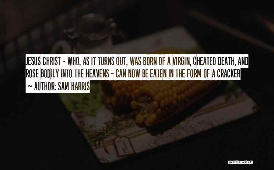 Sam Harris Quotes: Jesus Christ - Who, As It Turns Out, Was Born Of A Virgin, Cheated Death, And Rose Bodily Into The