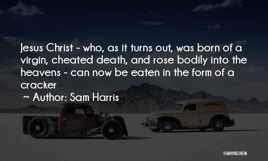 Sam Harris Quotes: Jesus Christ - Who, As It Turns Out, Was Born Of A Virgin, Cheated Death, And Rose Bodily Into The