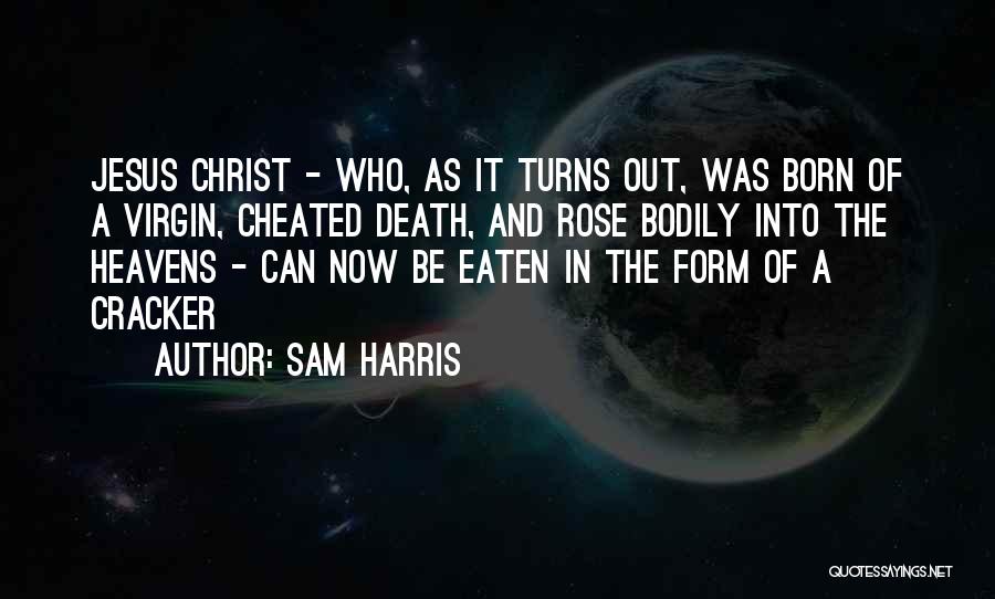 Sam Harris Quotes: Jesus Christ - Who, As It Turns Out, Was Born Of A Virgin, Cheated Death, And Rose Bodily Into The