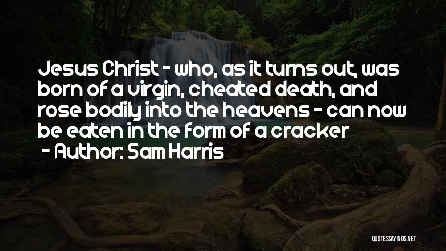 Sam Harris Quotes: Jesus Christ - Who, As It Turns Out, Was Born Of A Virgin, Cheated Death, And Rose Bodily Into The