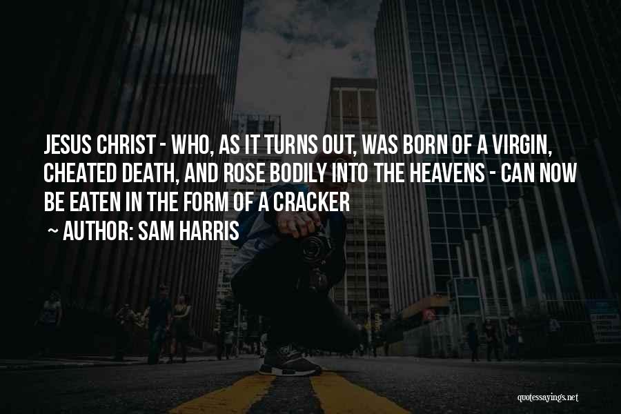 Sam Harris Quotes: Jesus Christ - Who, As It Turns Out, Was Born Of A Virgin, Cheated Death, And Rose Bodily Into The