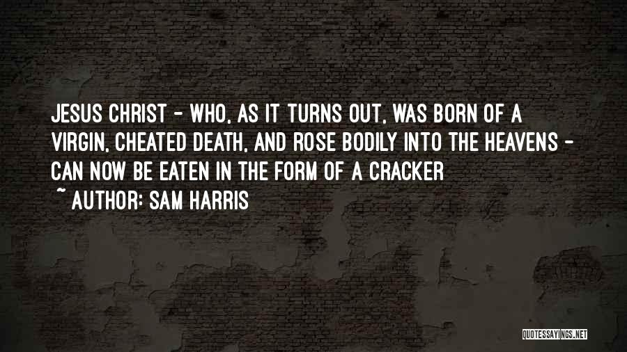 Sam Harris Quotes: Jesus Christ - Who, As It Turns Out, Was Born Of A Virgin, Cheated Death, And Rose Bodily Into The