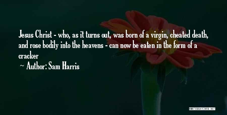 Sam Harris Quotes: Jesus Christ - Who, As It Turns Out, Was Born Of A Virgin, Cheated Death, And Rose Bodily Into The