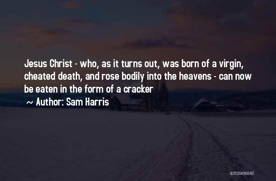 Sam Harris Quotes: Jesus Christ - Who, As It Turns Out, Was Born Of A Virgin, Cheated Death, And Rose Bodily Into The