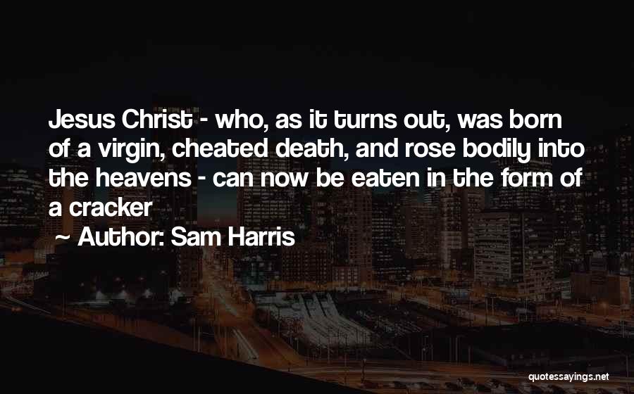 Sam Harris Quotes: Jesus Christ - Who, As It Turns Out, Was Born Of A Virgin, Cheated Death, And Rose Bodily Into The