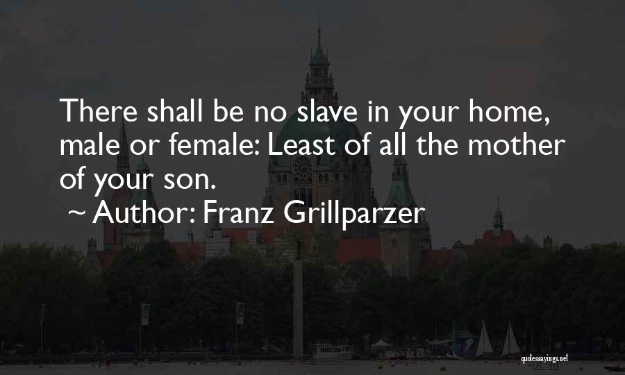 Franz Grillparzer Quotes: There Shall Be No Slave In Your Home, Male Or Female: Least Of All The Mother Of Your Son.