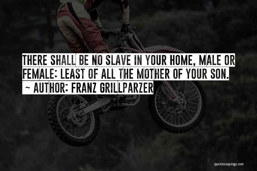 Franz Grillparzer Quotes: There Shall Be No Slave In Your Home, Male Or Female: Least Of All The Mother Of Your Son.