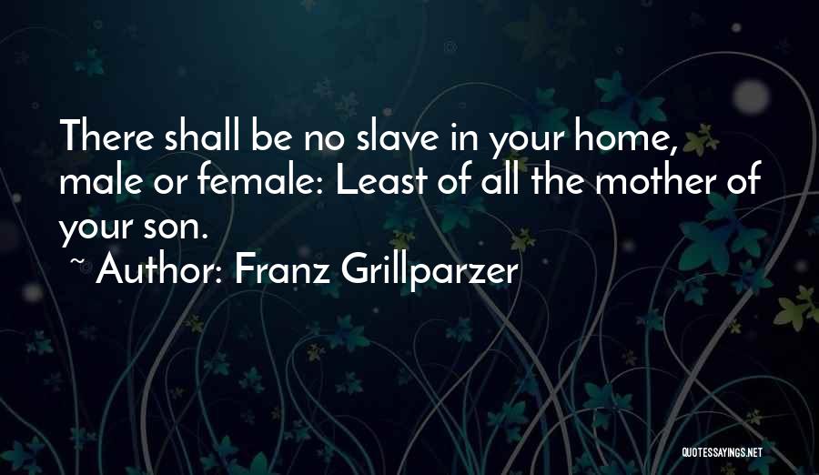 Franz Grillparzer Quotes: There Shall Be No Slave In Your Home, Male Or Female: Least Of All The Mother Of Your Son.