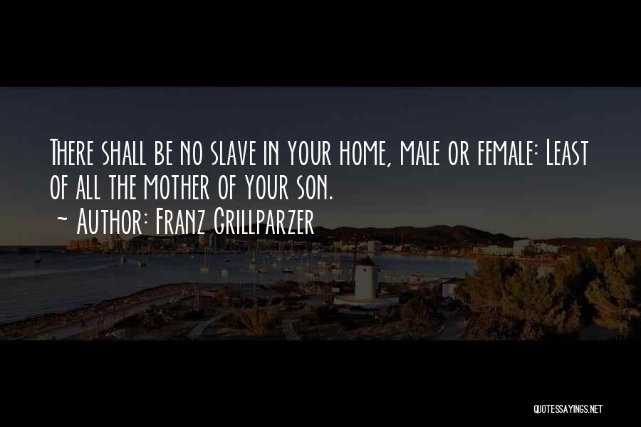 Franz Grillparzer Quotes: There Shall Be No Slave In Your Home, Male Or Female: Least Of All The Mother Of Your Son.