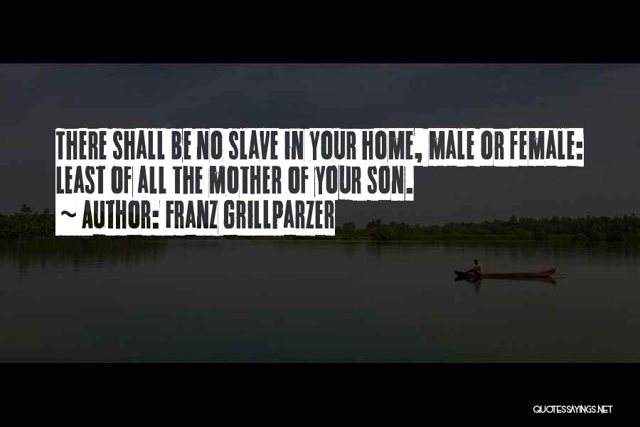 Franz Grillparzer Quotes: There Shall Be No Slave In Your Home, Male Or Female: Least Of All The Mother Of Your Son.