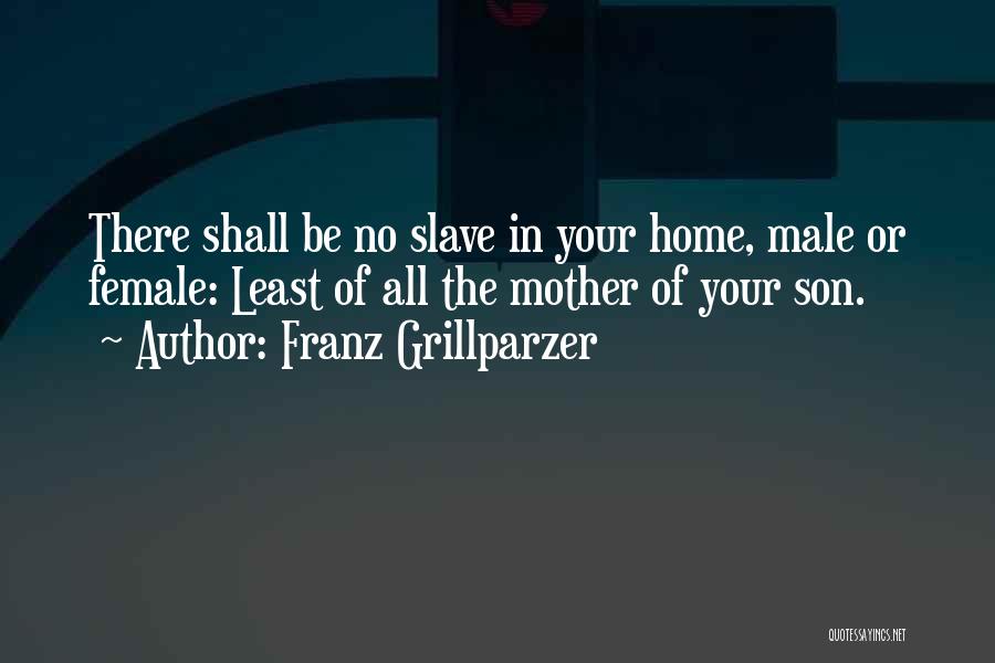 Franz Grillparzer Quotes: There Shall Be No Slave In Your Home, Male Or Female: Least Of All The Mother Of Your Son.