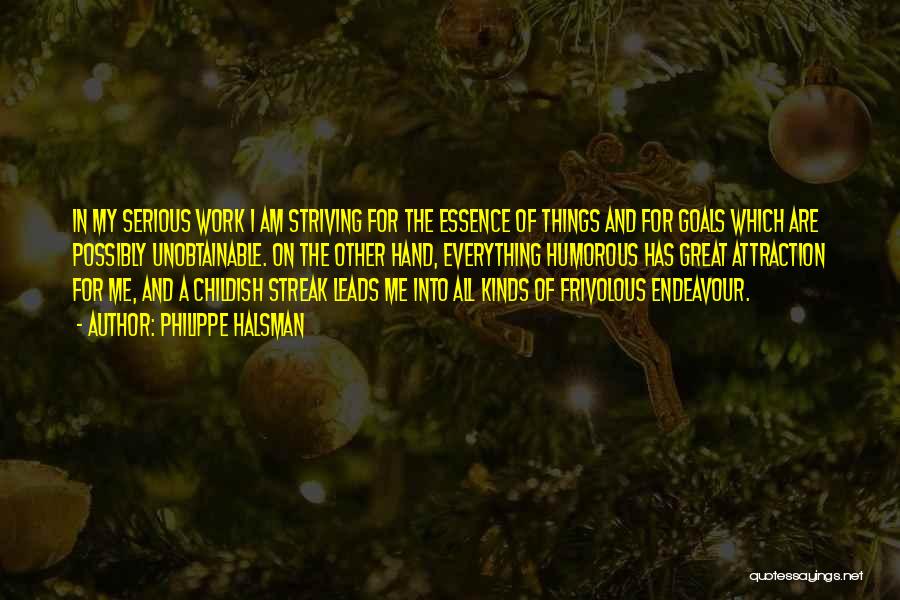 Philippe Halsman Quotes: In My Serious Work I Am Striving For The Essence Of Things And For Goals Which Are Possibly Unobtainable. On