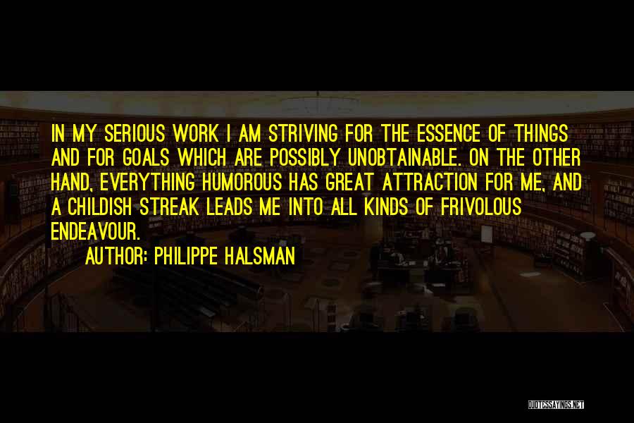 Philippe Halsman Quotes: In My Serious Work I Am Striving For The Essence Of Things And For Goals Which Are Possibly Unobtainable. On