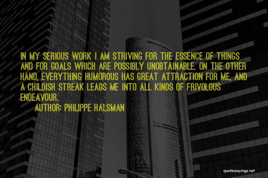 Philippe Halsman Quotes: In My Serious Work I Am Striving For The Essence Of Things And For Goals Which Are Possibly Unobtainable. On