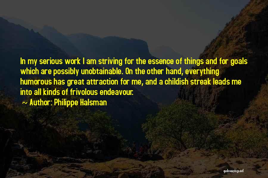 Philippe Halsman Quotes: In My Serious Work I Am Striving For The Essence Of Things And For Goals Which Are Possibly Unobtainable. On