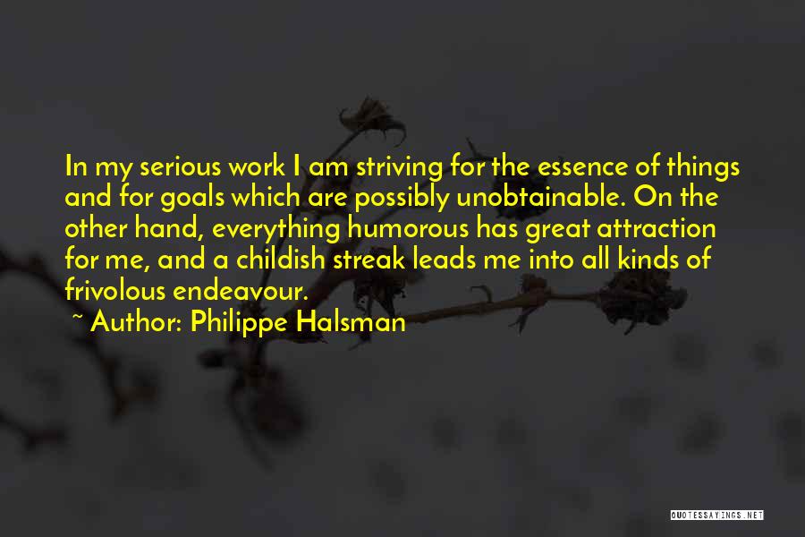 Philippe Halsman Quotes: In My Serious Work I Am Striving For The Essence Of Things And For Goals Which Are Possibly Unobtainable. On
