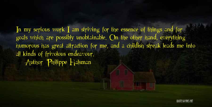 Philippe Halsman Quotes: In My Serious Work I Am Striving For The Essence Of Things And For Goals Which Are Possibly Unobtainable. On