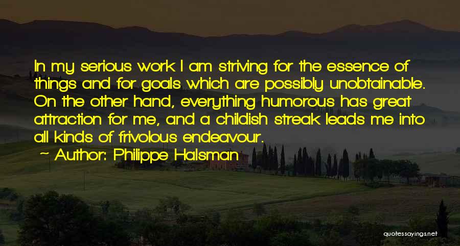 Philippe Halsman Quotes: In My Serious Work I Am Striving For The Essence Of Things And For Goals Which Are Possibly Unobtainable. On