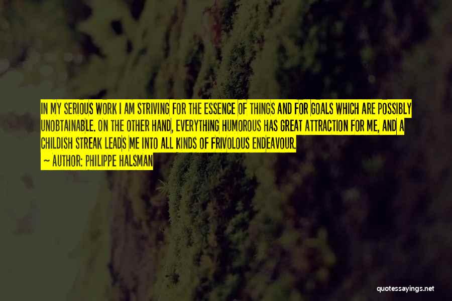 Philippe Halsman Quotes: In My Serious Work I Am Striving For The Essence Of Things And For Goals Which Are Possibly Unobtainable. On