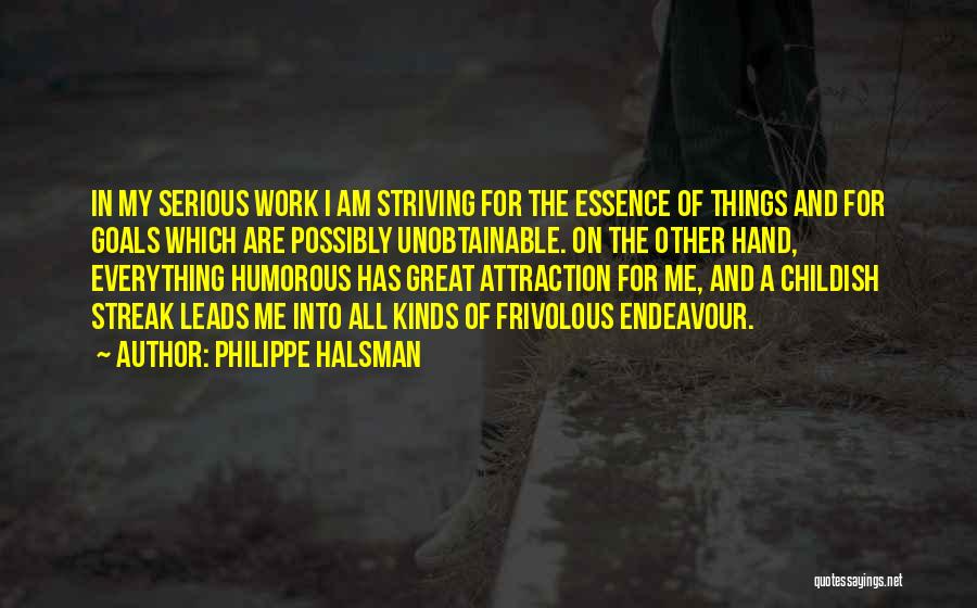 Philippe Halsman Quotes: In My Serious Work I Am Striving For The Essence Of Things And For Goals Which Are Possibly Unobtainable. On