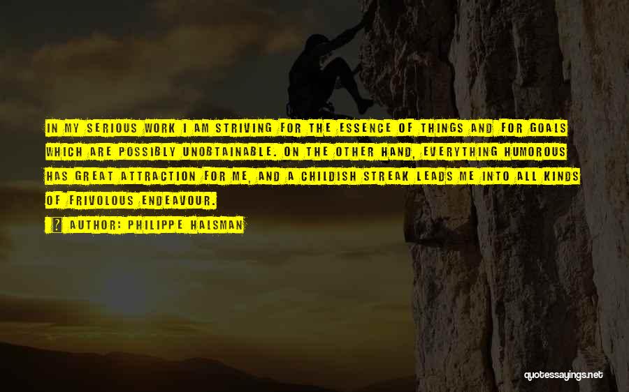 Philippe Halsman Quotes: In My Serious Work I Am Striving For The Essence Of Things And For Goals Which Are Possibly Unobtainable. On