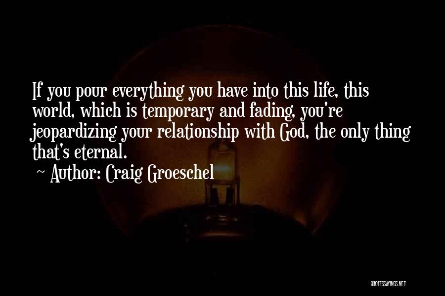 Craig Groeschel Quotes: If You Pour Everything You Have Into This Life, This World, Which Is Temporary And Fading, You're Jeopardizing Your Relationship