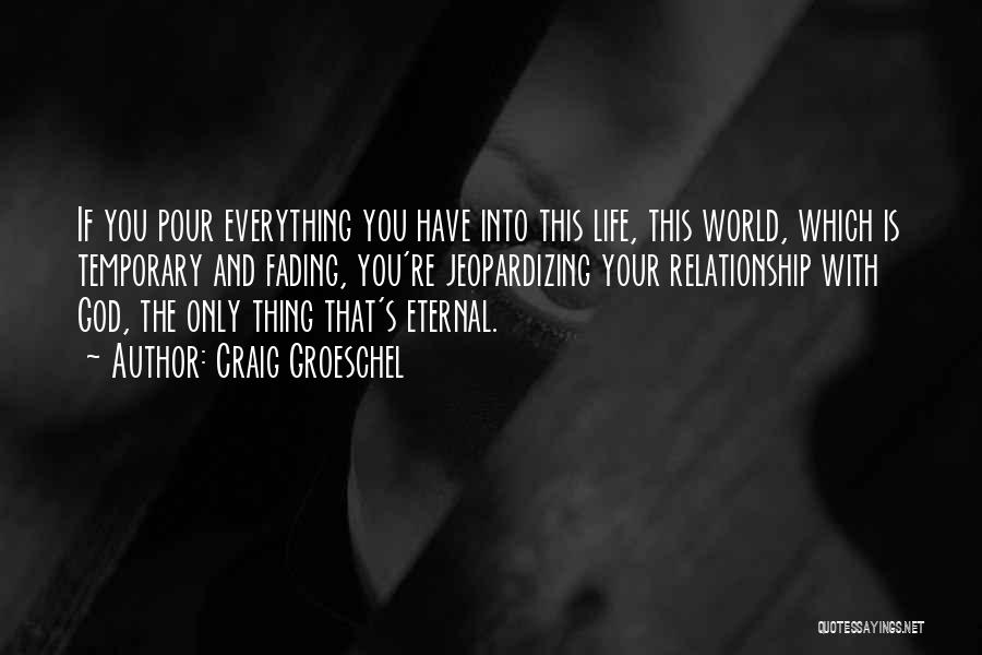 Craig Groeschel Quotes: If You Pour Everything You Have Into This Life, This World, Which Is Temporary And Fading, You're Jeopardizing Your Relationship