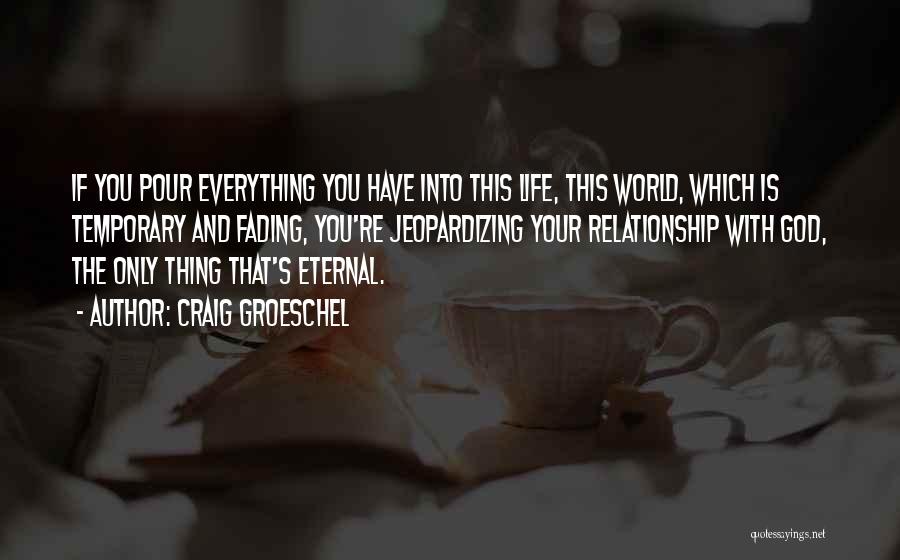 Craig Groeschel Quotes: If You Pour Everything You Have Into This Life, This World, Which Is Temporary And Fading, You're Jeopardizing Your Relationship