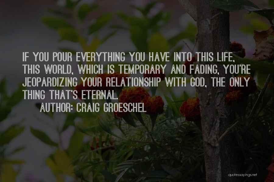 Craig Groeschel Quotes: If You Pour Everything You Have Into This Life, This World, Which Is Temporary And Fading, You're Jeopardizing Your Relationship