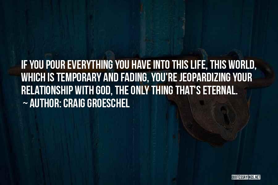 Craig Groeschel Quotes: If You Pour Everything You Have Into This Life, This World, Which Is Temporary And Fading, You're Jeopardizing Your Relationship