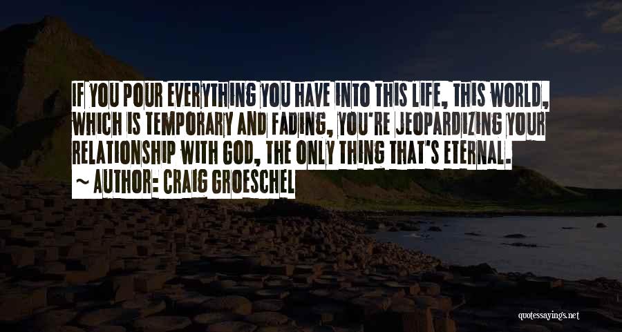 Craig Groeschel Quotes: If You Pour Everything You Have Into This Life, This World, Which Is Temporary And Fading, You're Jeopardizing Your Relationship