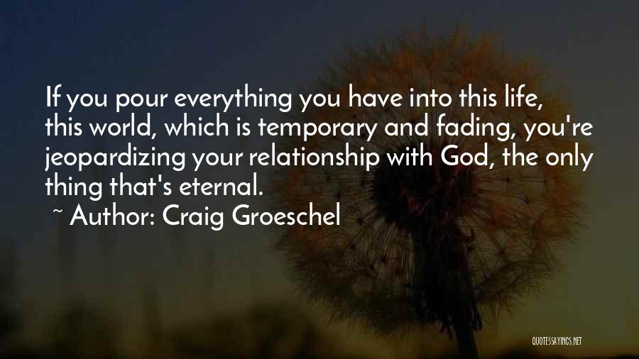 Craig Groeschel Quotes: If You Pour Everything You Have Into This Life, This World, Which Is Temporary And Fading, You're Jeopardizing Your Relationship