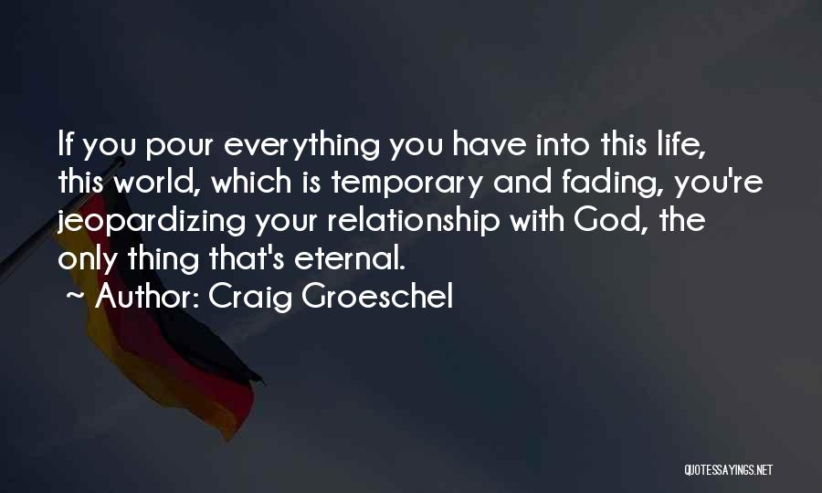 Craig Groeschel Quotes: If You Pour Everything You Have Into This Life, This World, Which Is Temporary And Fading, You're Jeopardizing Your Relationship